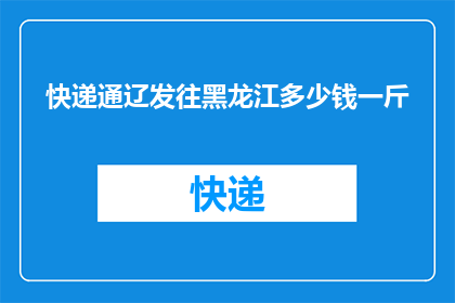 快递通辽发往黑龙江多少钱一斤