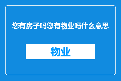 您有房子吗您有物业吗什么意思