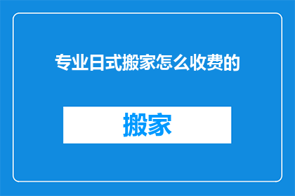 专业日式搬家怎么收费的