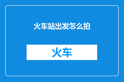 火车站出发怎么拍