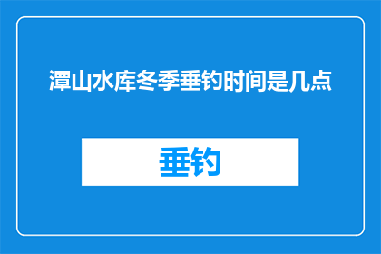 潭山水库冬季垂钓时间是几点
