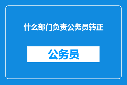 什么部门负责公务员转正