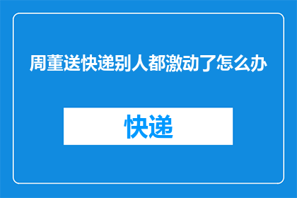 周董送快递别人都激动了怎么办