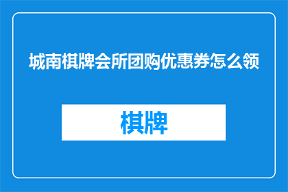 城南棋牌会所团购优惠券怎么领