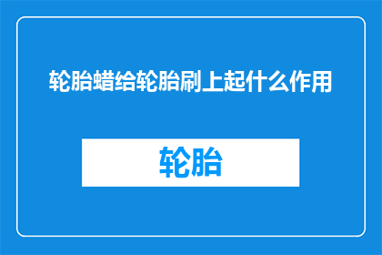 轮胎蜡给轮胎刷上起什么作用