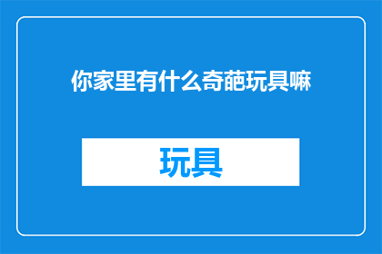 你家里有什么奇葩玩具嘛
