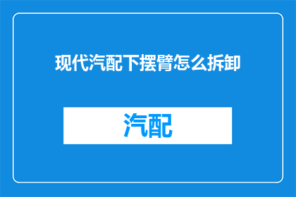 现代汽配下摆臂怎么拆卸