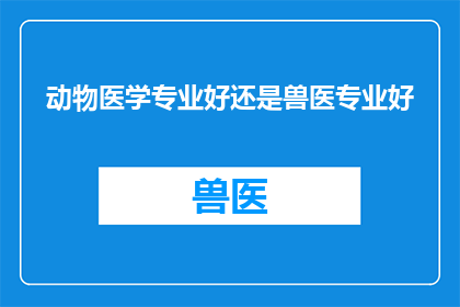 动物医学专业好还是兽医专业好
