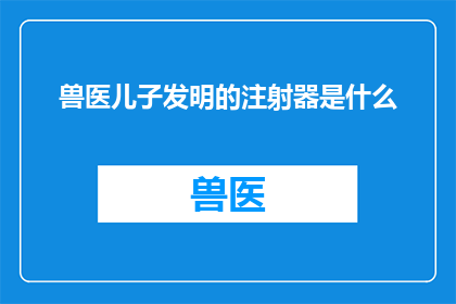兽医儿子发明的注射器是什么