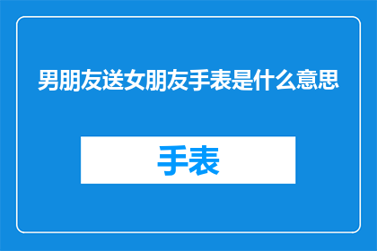男朋友送女朋友手表是什么意思
