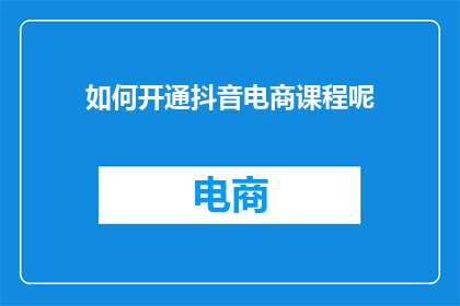 如何开通抖音电商课程呢