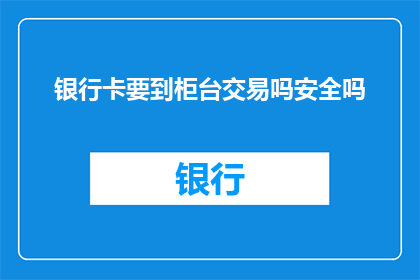 银行卡要到柜台交易吗安全吗