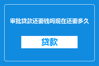 审批贷款还要钱吗现在还要多久