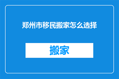 郑州市移民搬家怎么选择