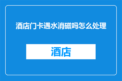 酒店门卡遇水消磁吗怎么处理