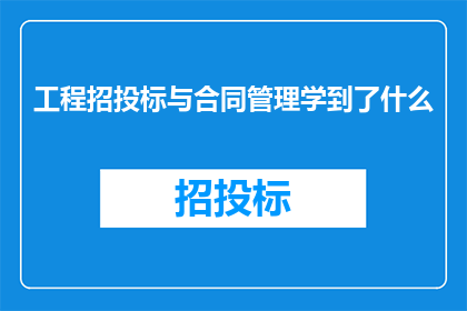 工程招投标与合同管理学到了什么
