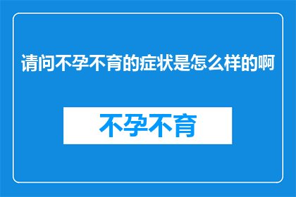 请问不孕不育的症状是怎么样的啊