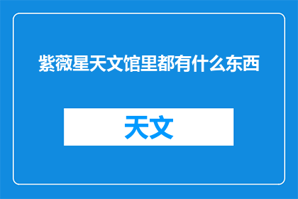 紫薇星天文馆里都有什么东西