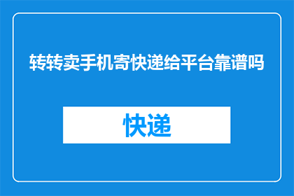 转转卖手机寄快递给平台靠谱吗