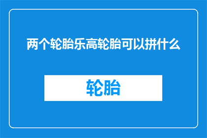 两个轮胎乐高轮胎可以拼什么