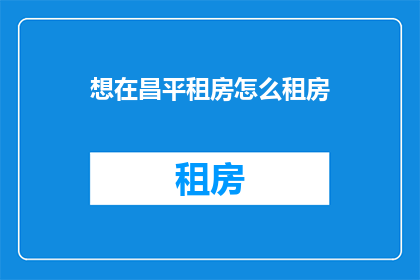 想在昌平租房怎么租房