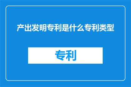 产出发明专利是什么专利类型