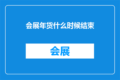 会展年货什么时候结束
