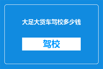 大足大货车驾校多少钱