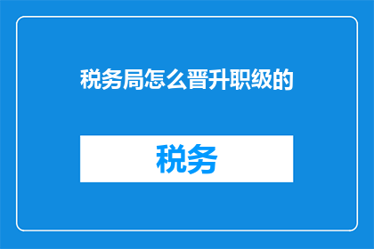 税务局怎么晋升职级的