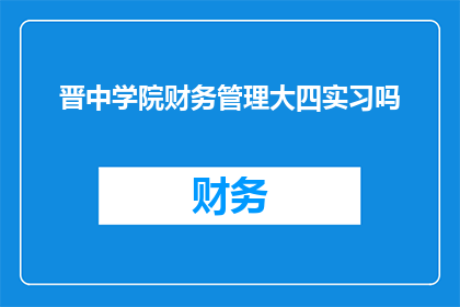 晋中学院财务管理大四实习吗