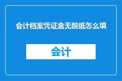 会计档案凭证盒无酸纸怎么填