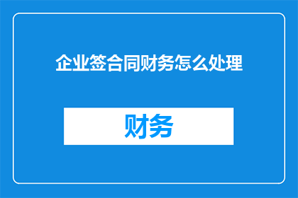 企业签合同财务怎么处理