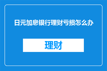 日元加息银行理财亏损怎么办