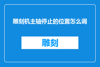 雕刻机主轴停止的位置怎么调