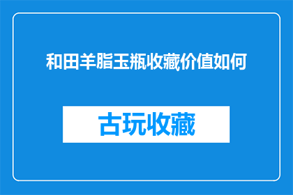 和田羊脂玉瓶收藏价值如何