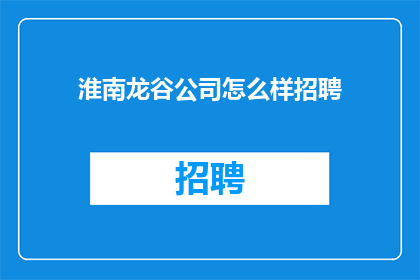 淮南龙谷公司怎么样招聘