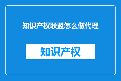 知识产权联盟怎么做代理