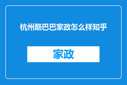 杭州酷巴巴家政怎么样知乎