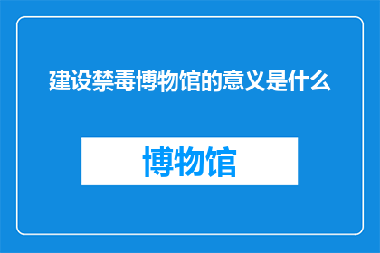 建设禁毒博物馆的意义是什么