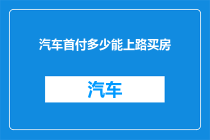 汽车首付多少能上路买房