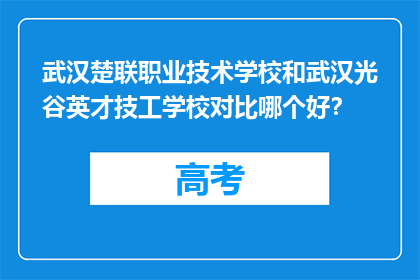 武汉楚联职业技术学校和武汉光谷英才技工学校对比哪个好？