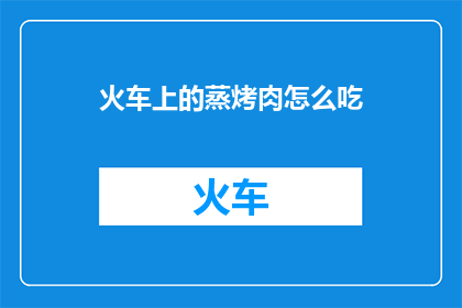 火车上的蒸烤肉怎么吃
