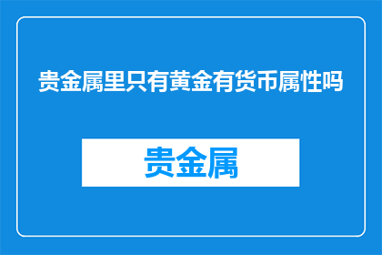 贵金属里只有黄金有货币属性吗