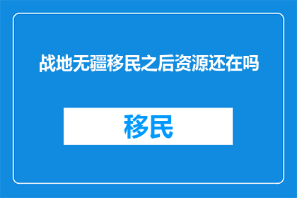 战地无疆移民之后资源还在吗