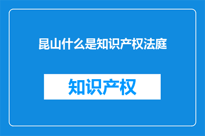 昆山什么是知识产权法庭