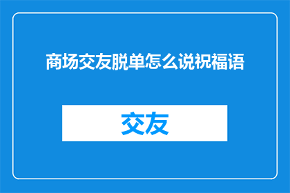 商场交友脱单怎么说祝福语