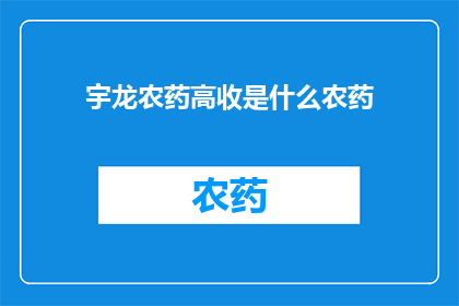 宇龙农药高收是什么农药