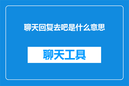 聊天回复去吧是什么意思