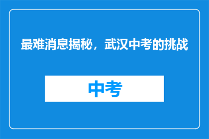 最难消息揭秘，武汉中考的挑战