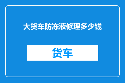 大货车防冻液修理多少钱